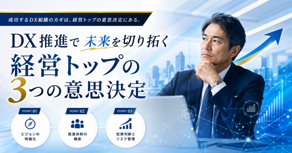 DXが進まない組織は「トップが変わらない」からかもしれません──経営者の皆さまが今すぐ検討すべき3つのポイント