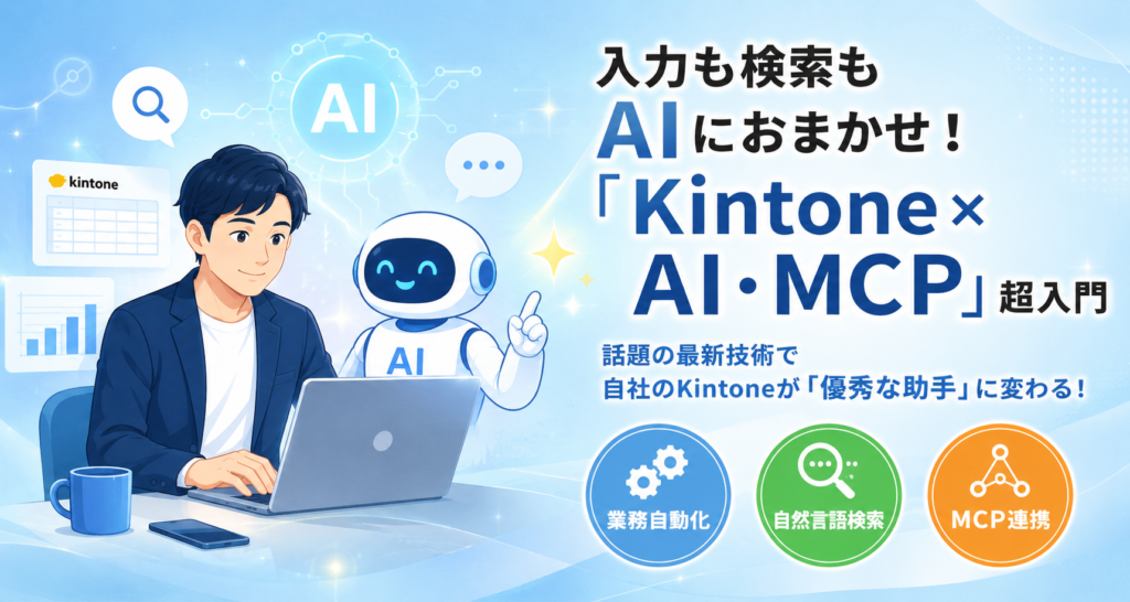 Kintone×AIで業務はどう変わる？話題の「MCP」や最新活用法を分かりやすく解説