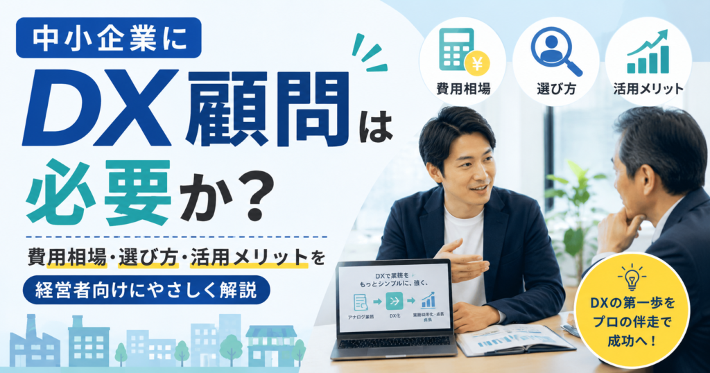 中小企業に「DX顧問」は必要か？費用相場・選び方・活用メリットを経営者向けにやさしく解説