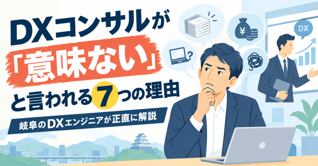 DXコンサルが「意味ない」と言われる7つの理由|岐阜のDXエンジニアが正直に解説